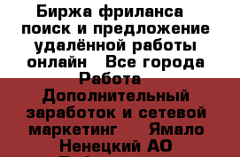 Биржа фриланса – поиск и предложение удалённой работы онлайн - Все города Работа » Дополнительный заработок и сетевой маркетинг   . Ямало-Ненецкий АО,Лабытнанги г.